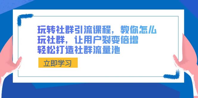 玩转社群 引流课程，教你怎么玩社群，让用户裂变倍增，轻松打造社群流量池|52搬砖-我爱搬砖网