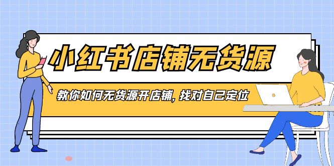 小红书店铺-无货源，教你如何无货源开店铺，找对自己定位|52搬砖-我爱搬砖网