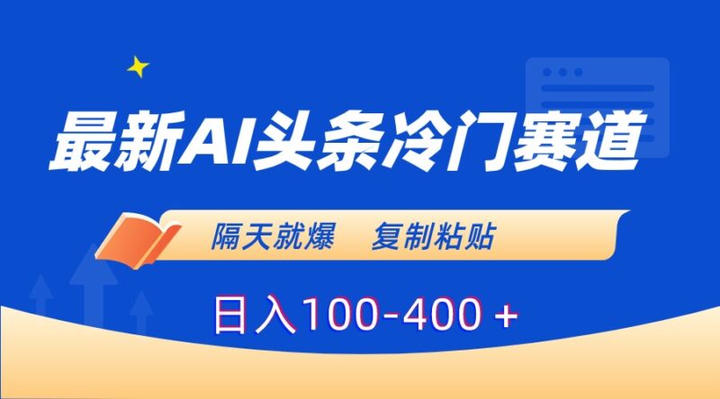 最新AI头条冷门赛道，隔天就爆，复制粘贴日入100-400＋|52搬砖-我爱搬砖网