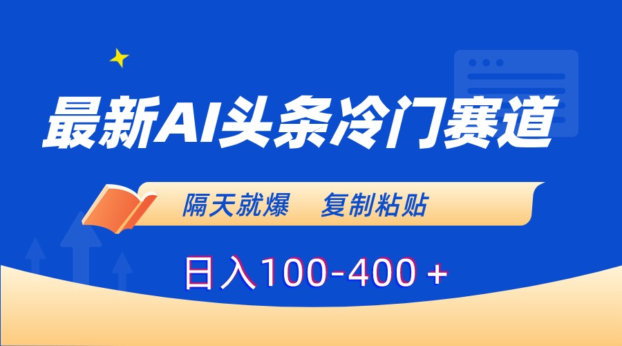 最新AI头条冷门赛道，隔天就爆，复制粘贴日入100-400＋|52搬砖-我爱搬砖网