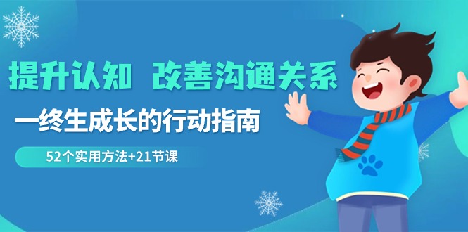 提升认知 改善沟通关系，一终生成长的行动指南  52个实用方法+21节课|52搬砖-我爱搬砖网