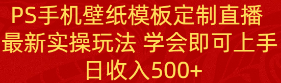 PS手机壁纸模板定制直播  最新实操玩法 学会即可上手 日收入500+|52搬砖-我爱搬砖网