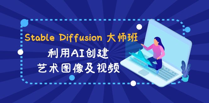 Stable Diffusion 大师班: 利用AI创建艺术图像及视频-31视频课-中英字幕|52搬砖-我爱搬砖网