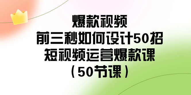 爆款视频-前三秒如何设计50招：短视频运营爆款课|52搬砖-我爱搬砖网