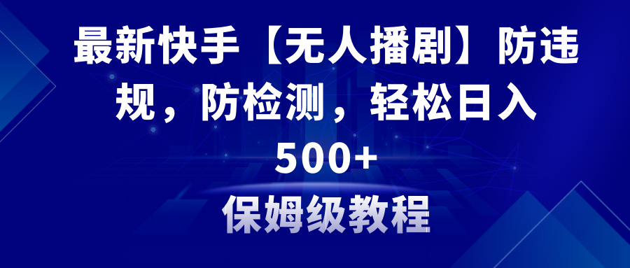 最新快手【无人播剧】防违规，防检测，多种变现方式，日入500+教程+素材|52搬砖-我爱搬砖网