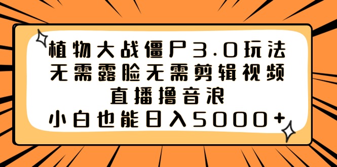 植物大战僵尸3.0玩法无需露脸无需剪辑视频，直播撸音浪，小白也能日入5000+|52搬砖-我爱搬砖网