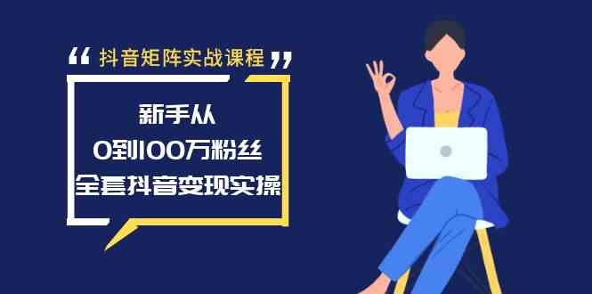 抖音矩阵实战课程：新手从0到100万粉丝，全套抖音变现实操|52搬砖-我爱搬砖网