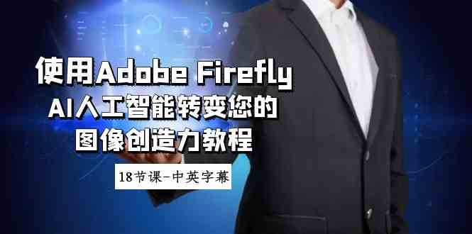 使用Adobe Firefly AI人工智能转变您的图像创造力教程-18节课-中英字幕|52搬砖-我爱搬砖网