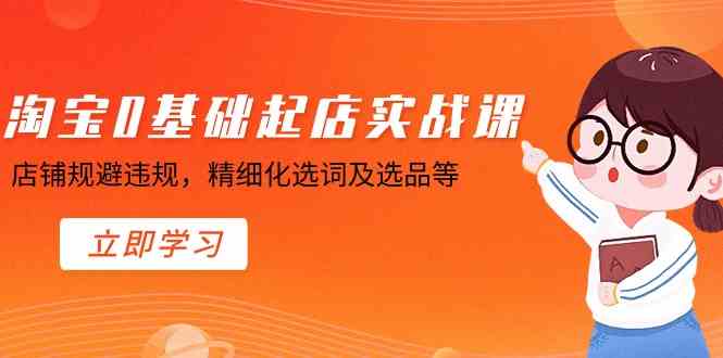 淘宝0基础起店实操课，店铺规避违规，精细化选词及选品等|52搬砖-我爱搬砖网