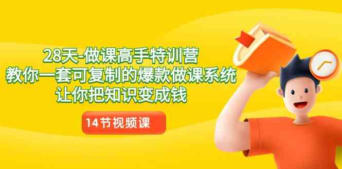 28天-做课高手特训营，教你一套可复制的爆款做课系统，让你把知识变成钱|52搬砖-我爱搬砖网