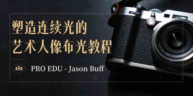 PRO EDU – Jason Buff 塑造连续光的艺术人像布光教程-15节课-中英字幕|52搬砖-我爱搬砖网