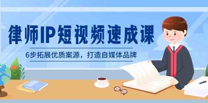 律师-IP短视频速成课，6步拓展优质案源，打造自媒体品牌|52搬砖-我爱搬砖网