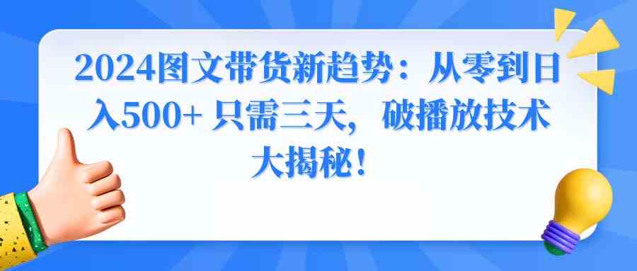 2024图文带货新趋势：从零到日入500+ 只需三天，破播放技术大揭秘！|52搬砖-我爱搬砖网