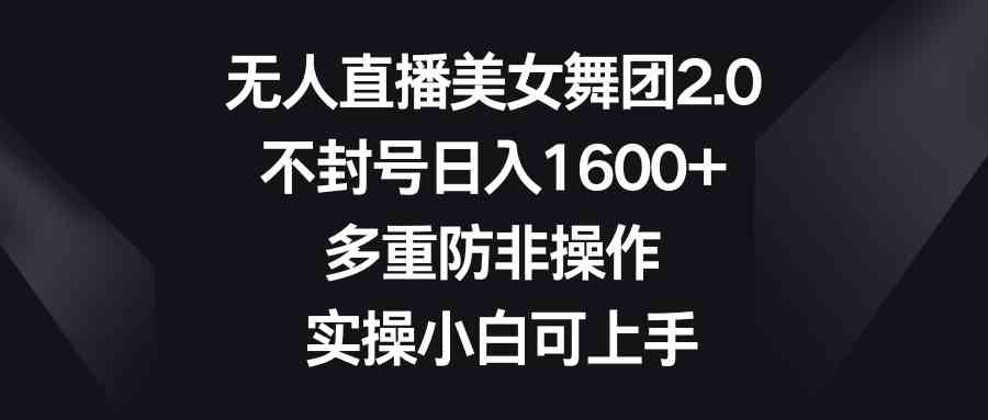 无人直播美女舞团2.0，不封号日入1600+，多重防非操作， 实操小白可上手|52搬砖-我爱搬砖网