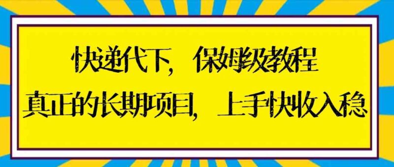 快递代下保姆级教程,真正的长期项目,上手快收入稳【实操+渠道】|52搬砖-我爱搬砖网