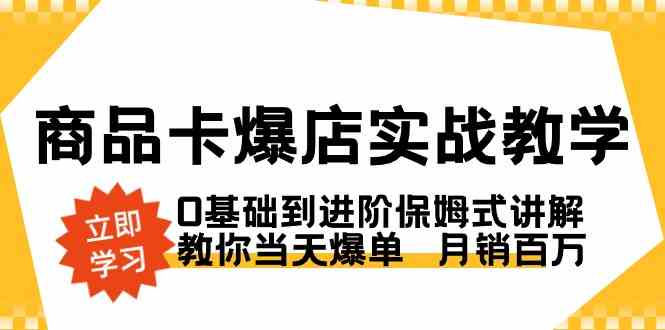 商品卡·爆店实战教学，0基础到进阶保姆式讲解，教你当天爆单  月销百万|52搬砖-我爱搬砖网