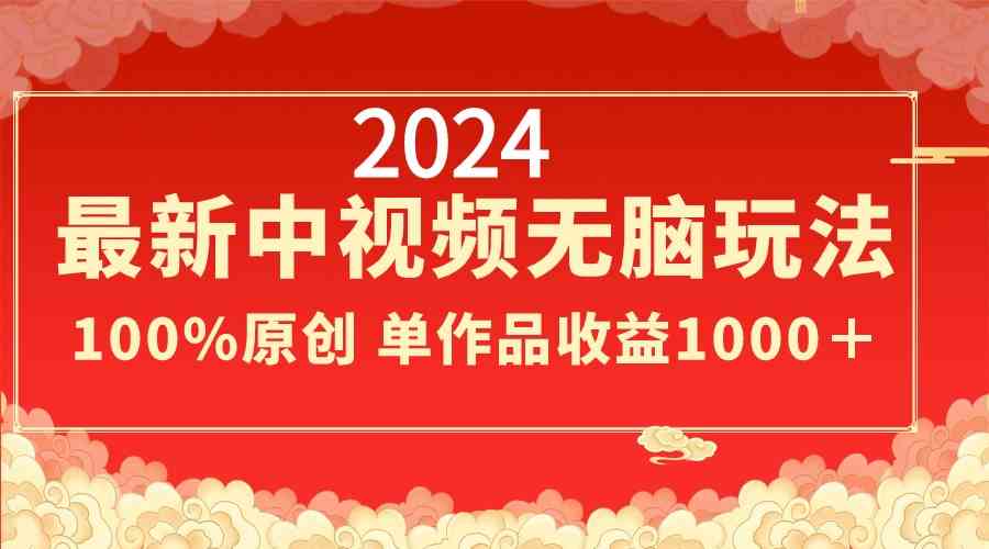 2024最新中视频无脑玩法，作品制作简单，100%原创，单作品收益1000＋|52搬砖-我爱搬砖网