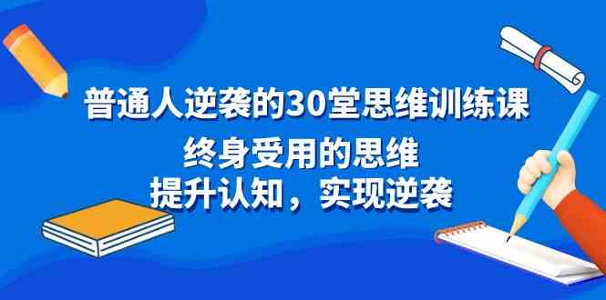 普通人逆袭的30堂思维训练课，终身受用的思维，提升认知，实现逆袭|52搬砖-我爱搬砖网