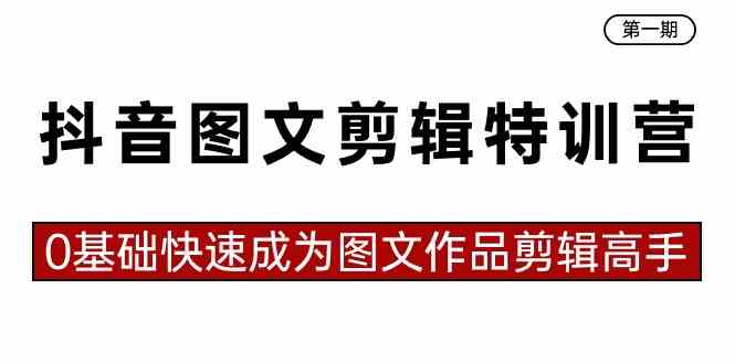 抖音图文剪辑特训营第一期，0基础快速成为图文作品剪辑高手|52搬砖-我爱搬砖网