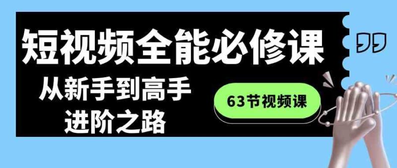 短视频-全能必修课程:从新手到高手进阶之路|52搬砖-我爱搬砖网