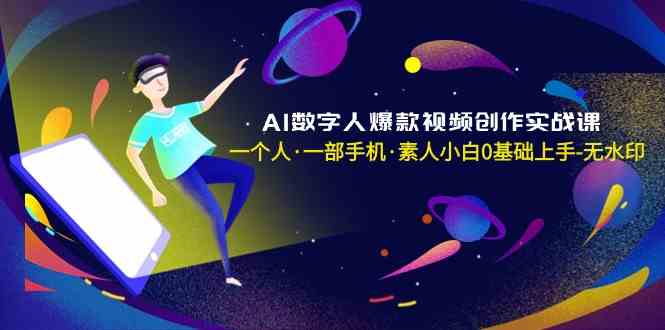 AI数字人爆款视频创作实战课，一个人·一部手机·素人小白0基础上手-无水印|52搬砖-我爱搬砖网