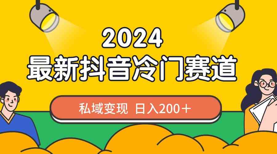 2024抖音最新冷门赛道，私域变现轻松日入200＋，作品制作简单，流量爆炸|52搬砖-我爱搬砖网