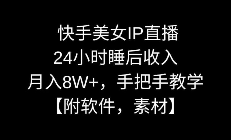 快手美女IP直播，24小时睡后收入，月入8W+，手把手教学【附软件，素材】|52搬砖-我爱搬砖网