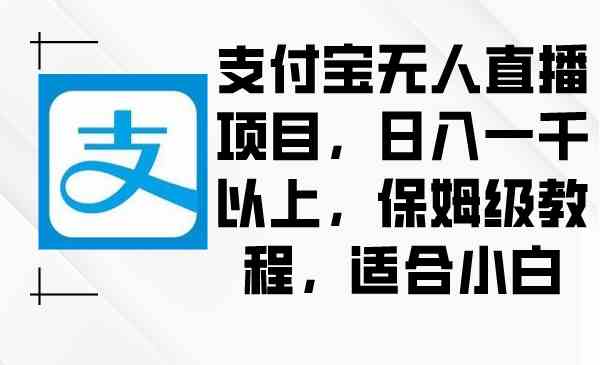 支付宝无人直播项目，日入一千以上，保姆级教程，适合小白|52搬砖-我爱搬砖网