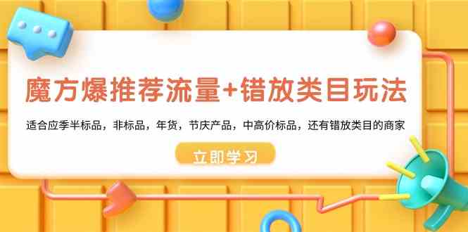 魔方·爆推荐流量+错放类目玩法：适合应季半标品，非标品，年货，节庆产…|52搬砖-我爱搬砖网