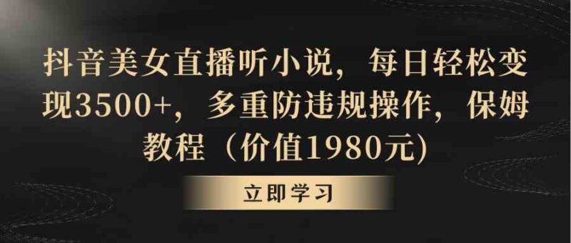 抖音美女直播听小说,每日轻松变现3500+,多重防违规操作,保姆教程(价…|52搬砖-我爱搬砖网