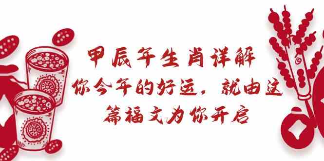 某付费文章：甲辰年生肖详解: 你今年的好运，就由这篇福文为你开启|52搬砖-我爱搬砖网