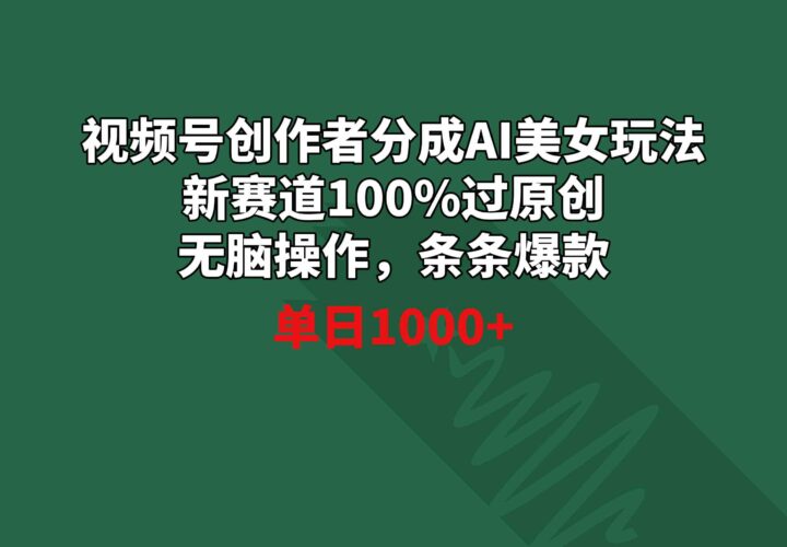 视频号创作者分成AI美女玩法 新赛道100%过原创无脑操作 条条爆款 单日1000+|52搬砖-我爱搬砖网