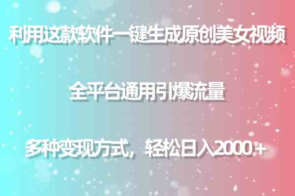 用这款软件一键生成原创美女视频 全平台通用引爆流量 多种变现 日入2000＋|52搬砖-我爱搬砖网