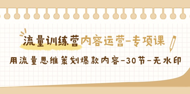 流量训练营之内容运营-专项课，用流量思维策划爆款内容-30节-无水印|52搬砖-我爱搬砖网