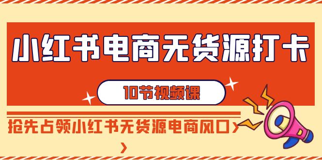 小红书电商-无货源打卡，抢先占领小红书无货源电商风口|52搬砖-我爱搬砖网