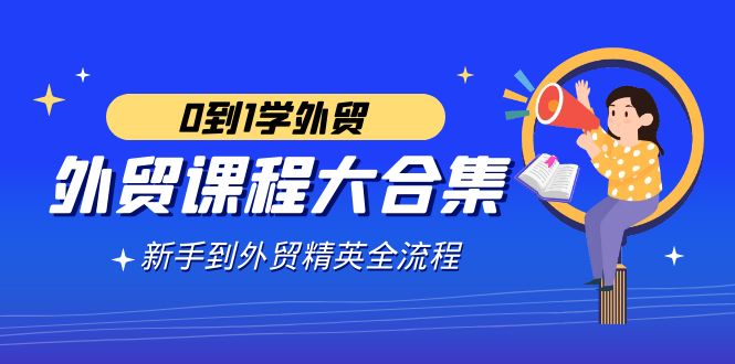 外贸-课程大合集，0到1学外贸，新手到外贸精英全流程|52搬砖-我爱搬砖网