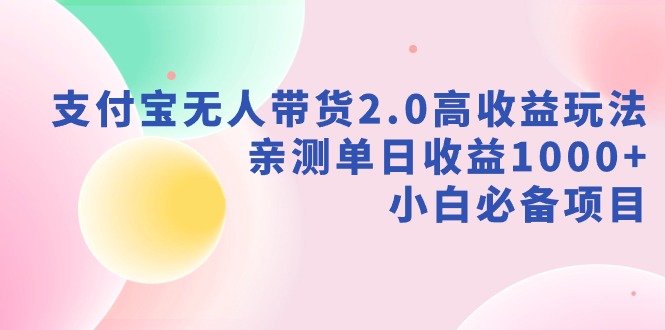 支付宝无人带货2.0高收益玩法，亲测单日收益1000+，小白必备项目|52搬砖-我爱搬砖网