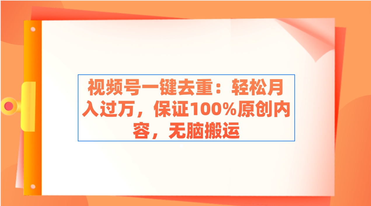 视频号一键去重：轻松月入过万，保证100%原创内容，无脑搬运|52搬砖-我爱搬砖网