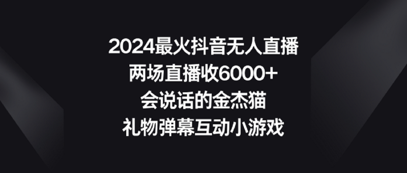 2024最火抖音无人直播,两场直播收6000+会说话的金杰猫 礼物弹幕互动小游戏|52搬砖-我爱搬砖网