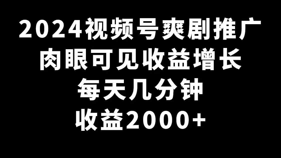 2024视频号爽剧推广，肉眼可见的收益增长，每天几分钟收益2000+|52搬砖-我爱搬砖网