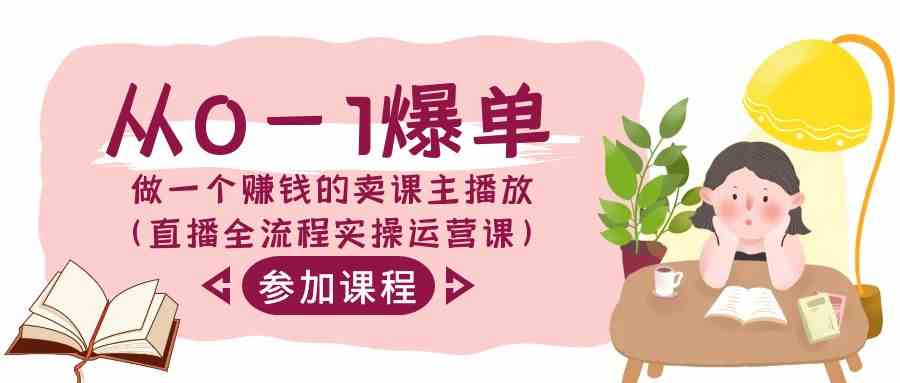 从0-1爆单-做一个赚钱的卖课主播放|52搬砖-我爱搬砖网