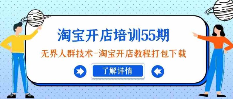 淘宝开店培训55期:无界人群技术-淘宝开店教程打包下载|52搬砖-我爱搬砖网