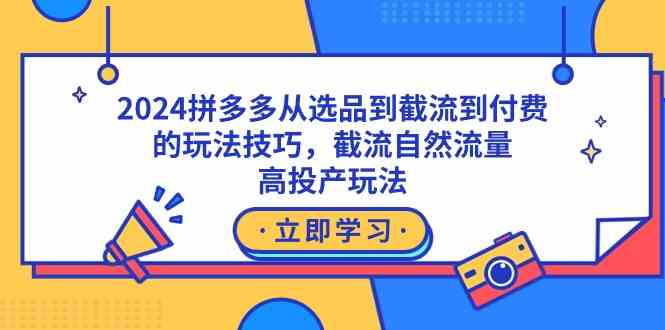 2024拼多多从选品到截流到付费的玩法技巧，截流自然流量玩法，高投产玩法|52搬砖-我爱搬砖网