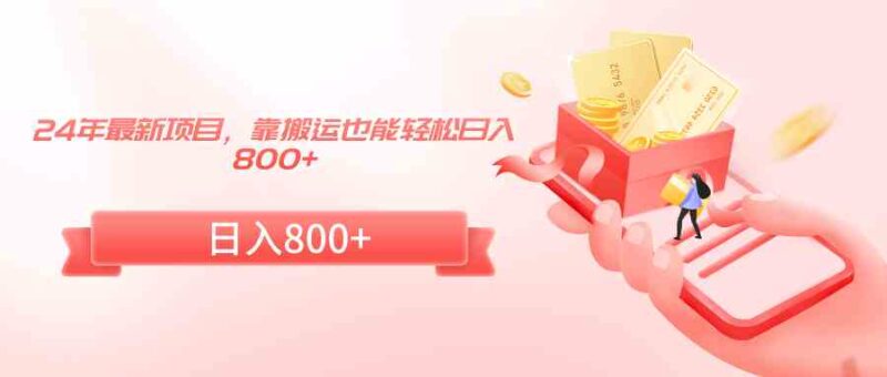 24年最新项目,靠搬运也能轻松日入800+|52搬砖-我爱搬砖网