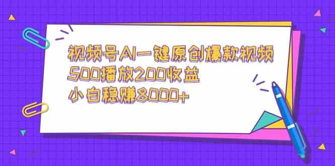 视频号AI一键原创爆款视频，500播放200收益，小白稳赚8000+|52搬砖-我爱搬砖网