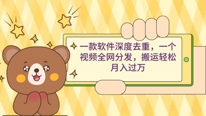 一款软件深度去重，一个视频全网分发，搬运轻松月入过万|52搬砖-我爱搬砖网
