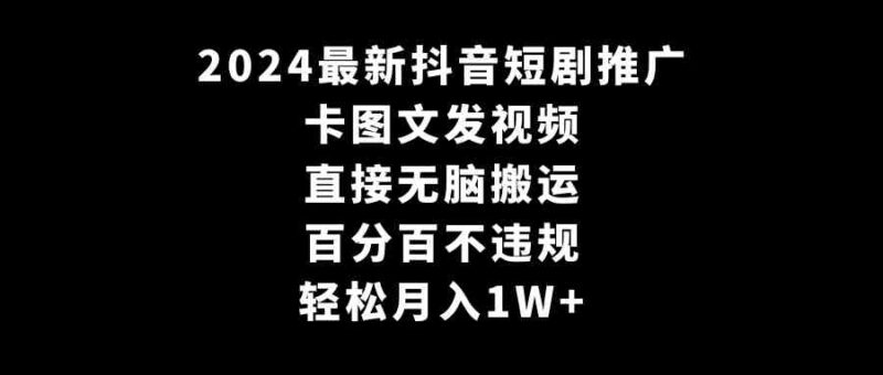 2024最新抖音短剧推广，卡图文发视频 直接无脑搬 百分百不违规 轻松月入1W+|52搬砖-我爱搬砖网