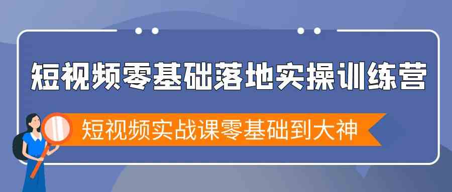 短视频零基础落地实战特训营，短视频实战课零基础到大神|52搬砖-我爱搬砖网