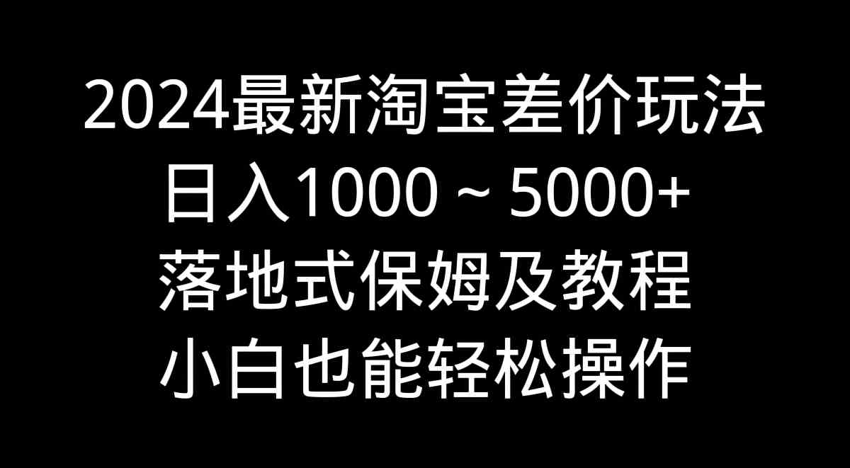 2024最新淘宝差价玩法，日入1000～5000+落地式保姆及教程 小白也能轻松操作|52搬砖-我爱搬砖网