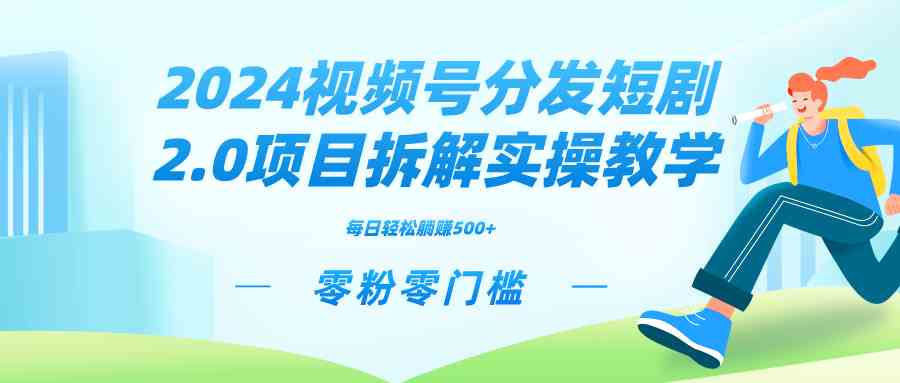 2024视频分发短剧2.0项目拆解实操教学，零粉零门槛可矩阵分裂推广管道收益|52搬砖-我爱搬砖网